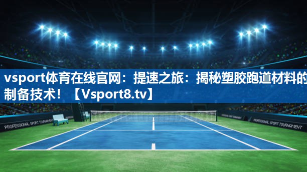 vsport体育在线官网：提速之旅：揭秘塑胶跑道材料的制备技术！