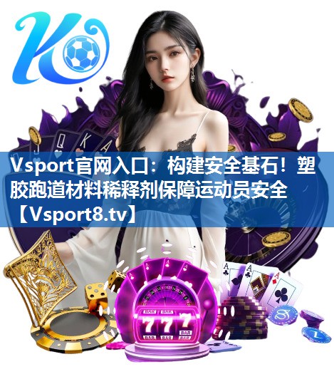 Vsport官网入口：构建安全基石！塑胶跑道材料稀释剂保障运动员安全