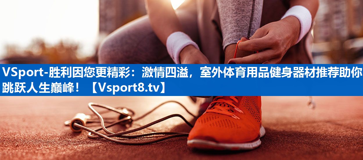 VSport-胜利因您更精彩：激情四溢，室外体育用品健身器材推荐助你跳跃人生巅峰！