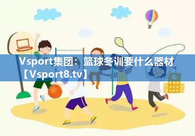 Vsport集团：篮球冬训要什么器材
