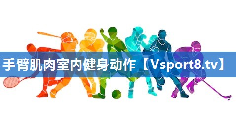 手臂肌肉室内健身动作