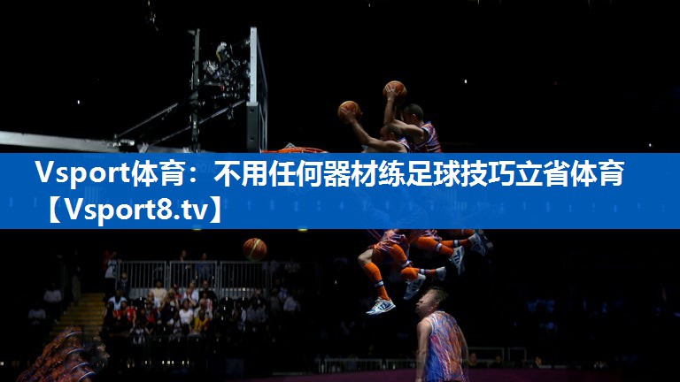 Vsport体育：不用任何器材练足球技巧立省体育