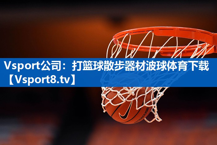 Vsport公司：打篮球散步器材波球体育下载