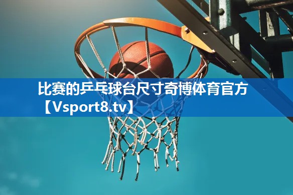比赛的乒乓球台尺寸奇博体育官方