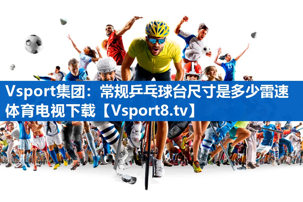 Vsport集团：常规乒乓球台尺寸是多少雷速体育电视下载