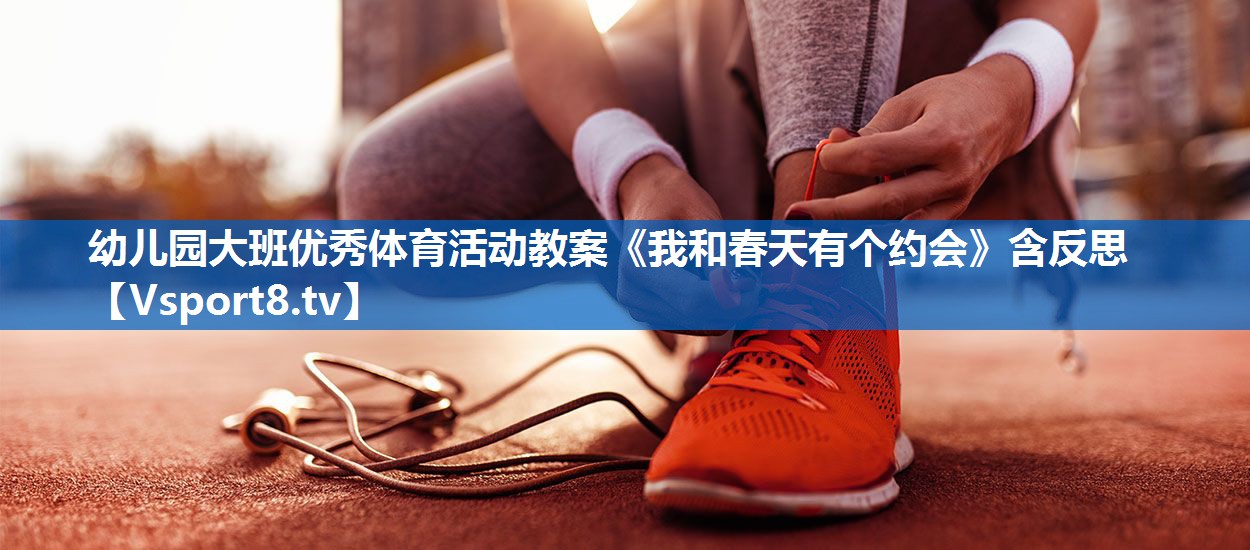 幼儿园大班优秀体育活动教案《我和春天有个约会》含反思