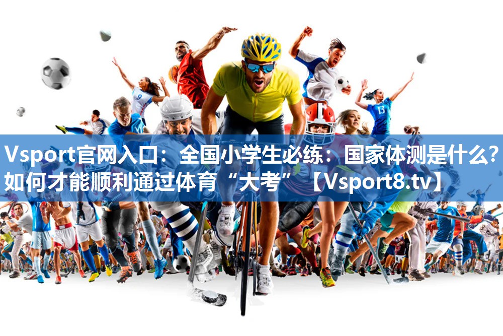 Vsport官网入口：全国小学生必练：国家体测是什么？如何才能顺利通过体育“大考”