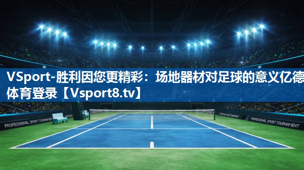 VSport-胜利因您更精彩：场地器材对足球的意义亿德体育登录