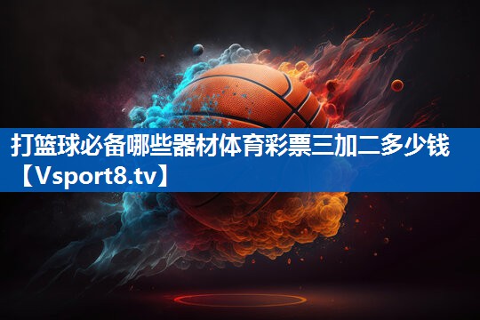 打篮球必备哪些器材体育彩票三加二多少钱