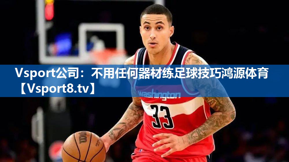 Vsport公司：不用任何器材练足球技巧鸿源体育