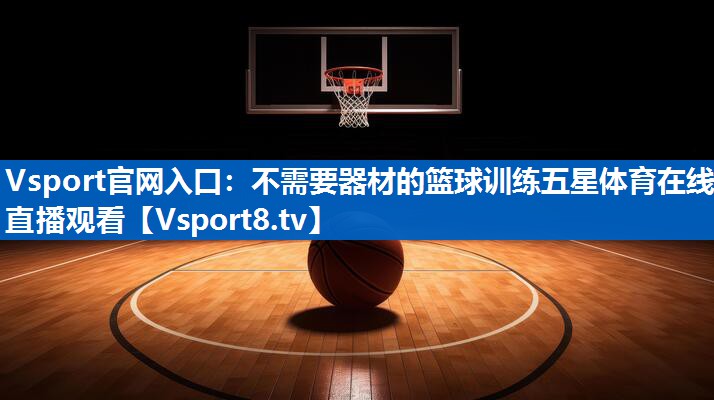 Vsport官网入口：不需要器材的篮球训练五星体育在线直播观看
