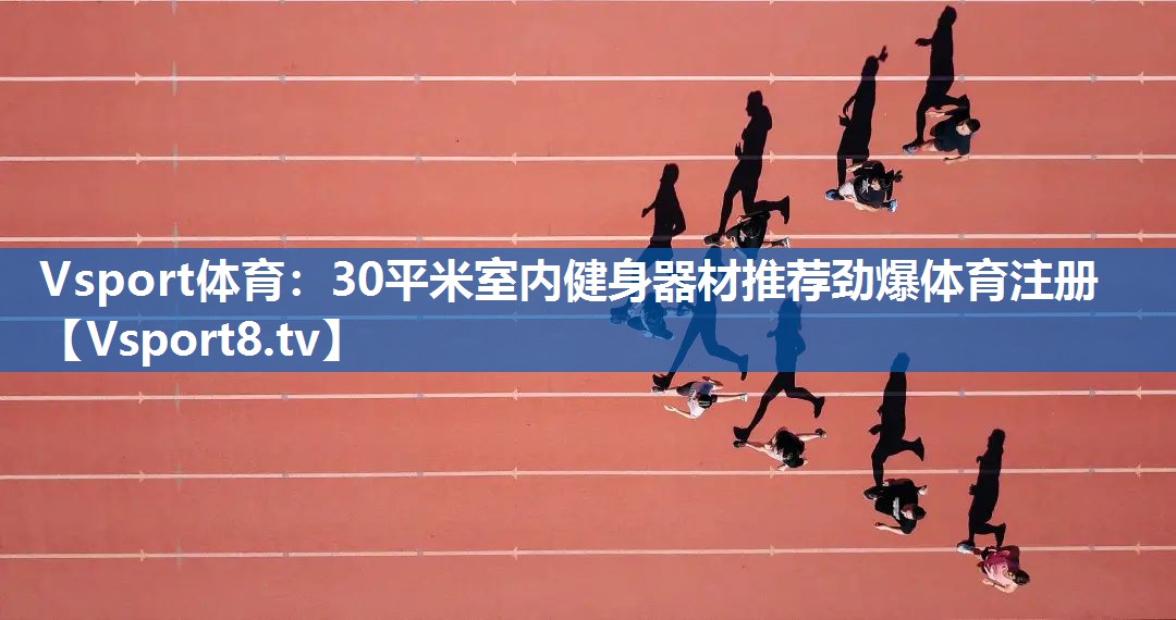 Vsport体育：30平米室内健身器材推荐劲爆体育注册
