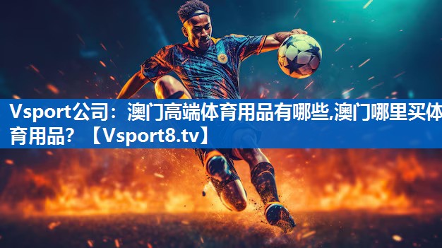 Vsport公司：澳门高端体育用品有哪些,澳门哪里买体育用品？