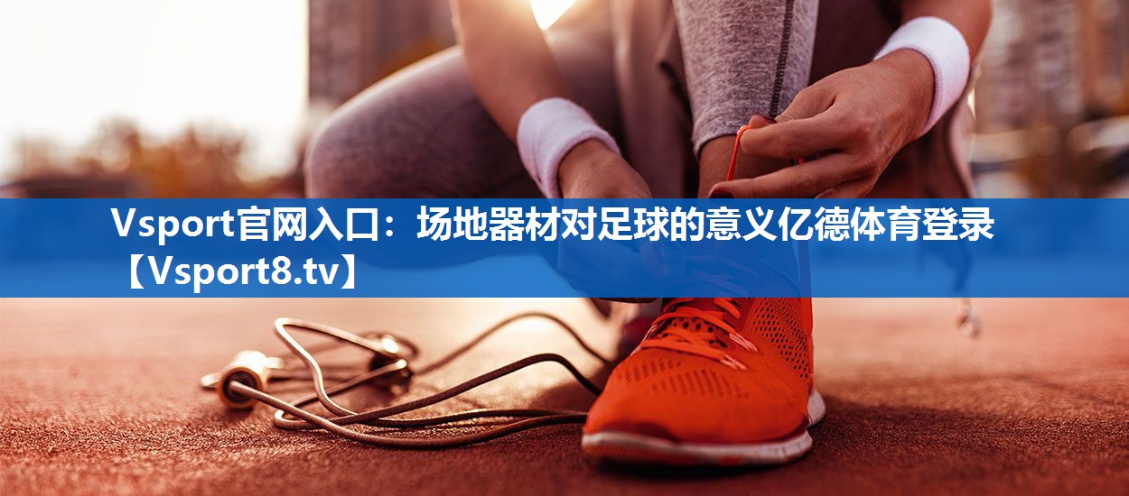 Vsport官网入口：场地器材对足球的意义亿德体育登录