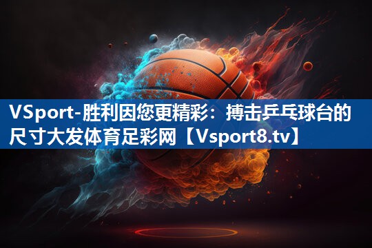 VSport-胜利因您更精彩：搏击乒乓球台的尺寸大发体育足彩网