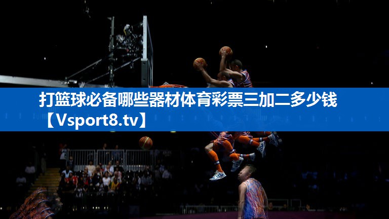 打篮球必备哪些器材体育彩票三加二多少钱