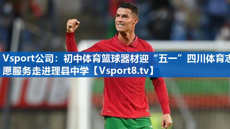Vsport公司：初中体育篮球器材迎“五一”四川体育志愿服务走进理县中学