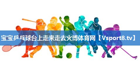 宝宝乒乓球台上走来走去火博体育网
