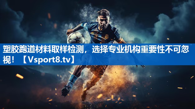 塑胶跑道材料取样检测，选择专业机构重要性不可忽视！
