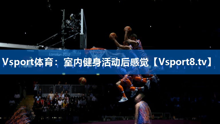 Vsport体育：室内健身活动后感觉