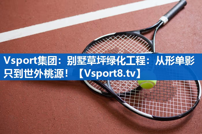别墅草坪绿化工程:从形单影只到世外桃源! 别墅草坪绿化工程:从形单影只到世外桃源!