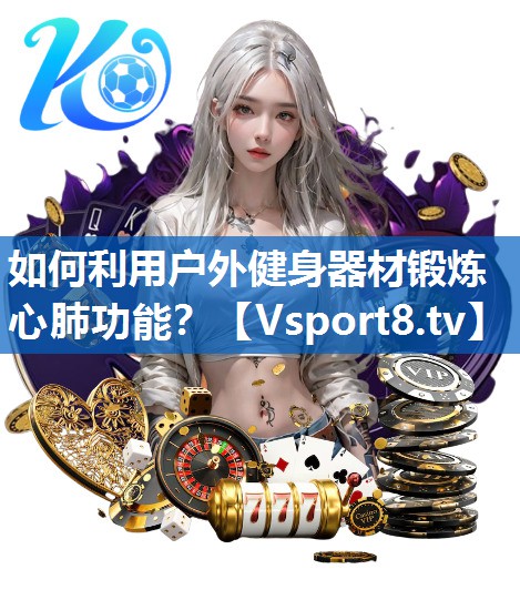 如何利用户外健身器材锻炼心肺功能? 如何利用户外健身器材锻炼心肺功能?