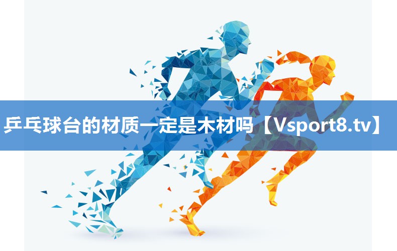 乒乓球台的材质一定是木材吗 乒乓球台的材质一定是木材吗