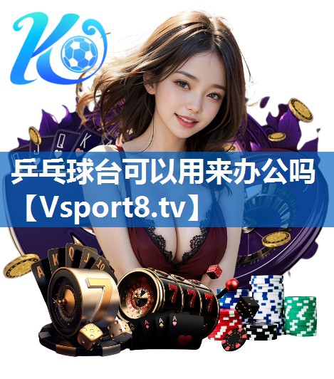 乒乓球台可以用来办公吗 乒乓球台可以用来办公吗