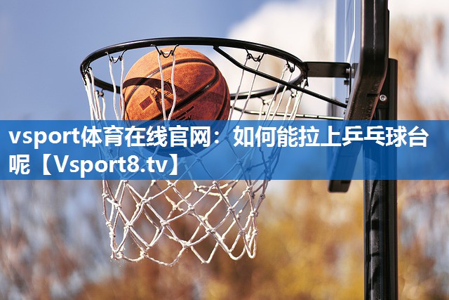 如何能拉上乒乓球台呢 如何能拉上乒乓球台呢