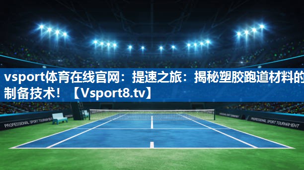 提速之旅：揭秘塑胶跑道材料的制备技术！