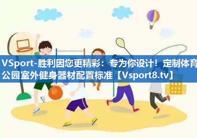 专为你设计!定制体育公园室外健身器材配置标准 专为你设计!定制体育公园室外健身器材配置标准