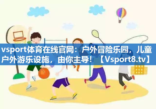 户外冒险乐园,儿童户外游乐设施,由你主导! 户外冒险乐园,儿童户外游乐设施,由你主导!