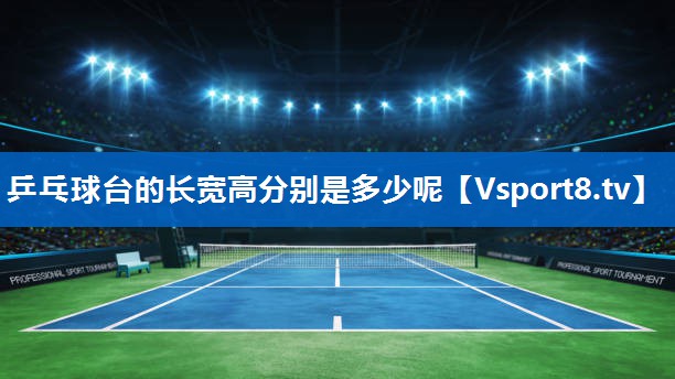 乒乓球台的长宽高分别是多少呢 乒乓球台的长宽高分别是多少呢