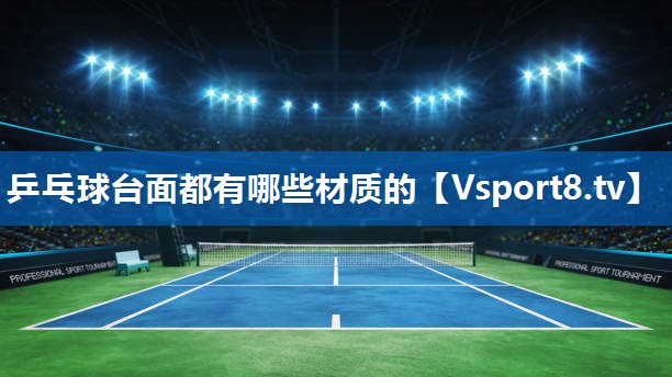 乒乓球台面都有哪些材质的 乒乓球台面都有哪些材质的