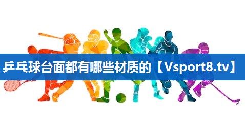乒乓球台面都有哪些材质的 乒乓球台面都有哪些材质的