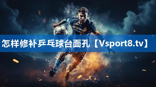 怎样修补乒乓球台面孔 怎样修补乒乓球台面孔