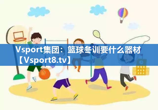 篮球冬训要什么器材 篮球冬训要什么器材