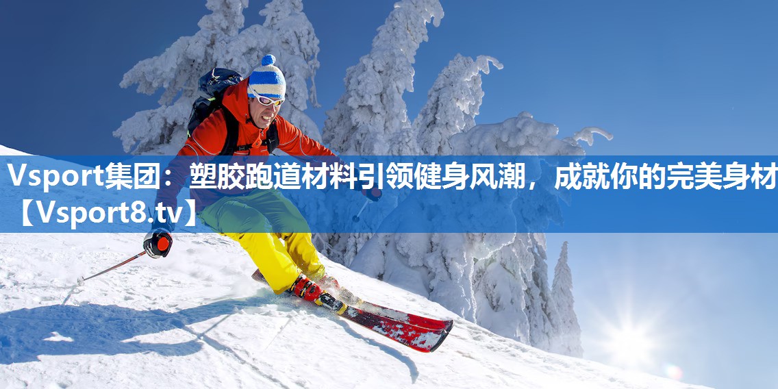 塑胶跑道材料引领健身风潮,成就你的完美身材 塑胶跑道材料引领健身风潮,成就你的完美身材