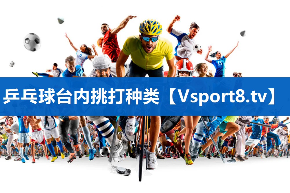乒乓球台内挑打种类 乒乓球台内挑打种类