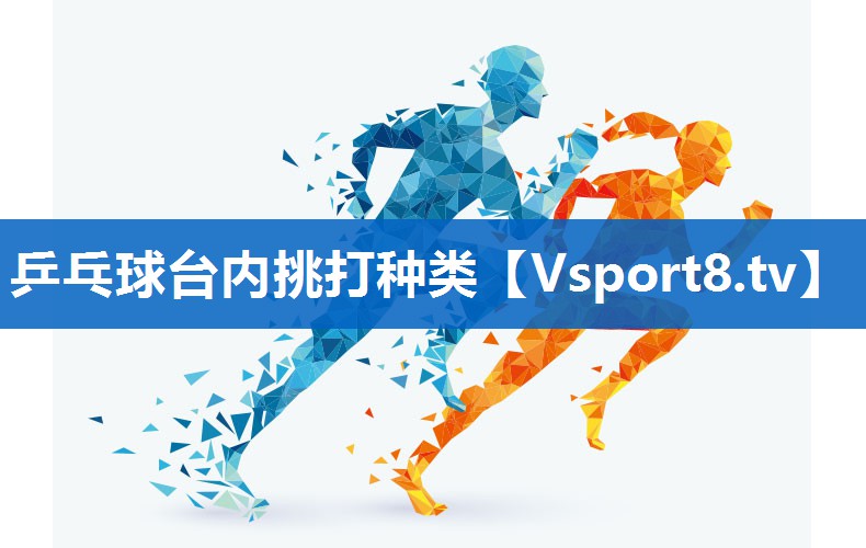 乒乓球台内挑打种类 乒乓球台内挑打种类