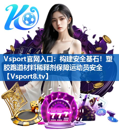 构建安全基石!塑胶跑道材料稀释剂保障运动员安全 构建安全基石!塑胶跑道材料稀释剂保障运动员安全