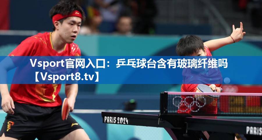 乒乓球台含有玻璃纤维吗 乒乓球台含有玻璃纤维吗