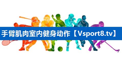 手臂肌肉室内健身动作 手臂肌肉室内健身动作