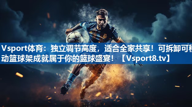 独立调节高度,适合全家共享!可拆卸可移动篮球架成就属于你的篮球盛宴! 独立调节高度,适合全家共享!可拆卸可移动篮球架成就属于你的篮球盛宴!