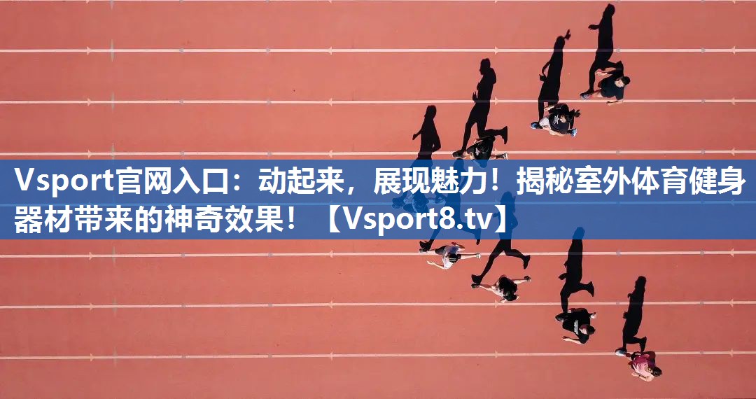 动起来,展现魅力!揭秘室外体育健身器材带来的神奇效果! 动起来,展现魅力!揭秘室外体育健身器材带来的神奇效果!