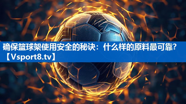 确保篮球架使用安全的秘诀：什么样的原料最可靠？
