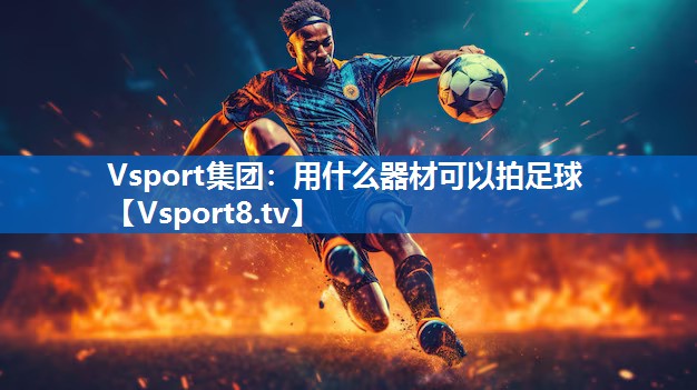 用什么器材可以拍足球 用什么器材可以拍足球